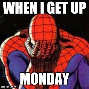 Sad Spiderman | WHEN I GET UP; MONDAY | image tagged in memes,sad spiderman,spiderman | made w/ Imgflip meme maker