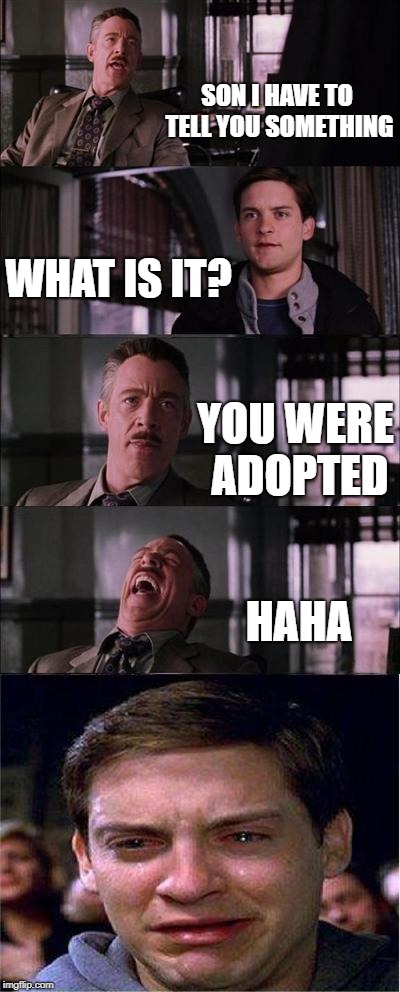 Peter Parker Cry Meme | SON I HAVE TO TELL YOU SOMETHING; WHAT IS IT? YOU WERE ADOPTED; HAHA | image tagged in memes,peter parker cry | made w/ Imgflip meme maker