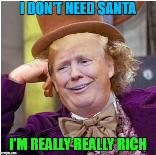 Wonka Trump | I DON'T NEED SANTA I'M REALLY REALLY RICH | image tagged in wonka trump | made w/ Imgflip meme maker