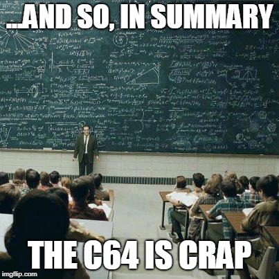 School | ...AND SO, IN SUMMARY; THE C64 IS CRAP | image tagged in school | made w/ Imgflip meme maker