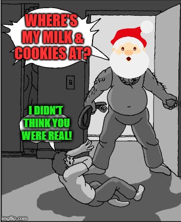 Angry Santa | WHERE'S MY MILK & COOKIES AT? I DIDN'T THINK YOU WERE REAL! | image tagged in goofy time,funny memes,christmas memes,santa claus,happy holidays | made w/ Imgflip meme maker