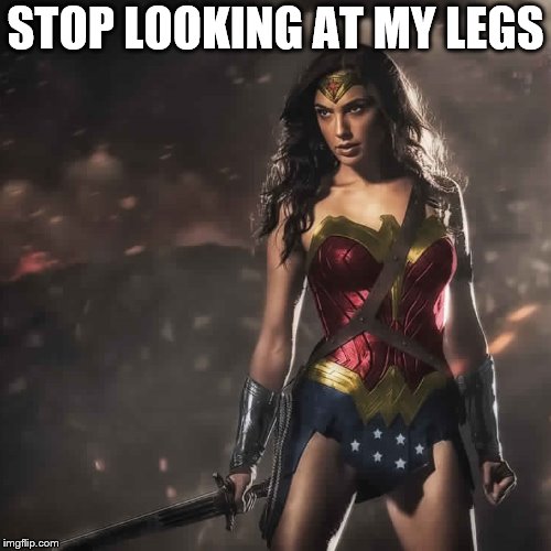 wonder woman |  STOP LOOKING AT MY LEGS | image tagged in badass wonder woman,wonder woman,meme,memes,bad ass,sexy legs | made w/ Imgflip meme maker