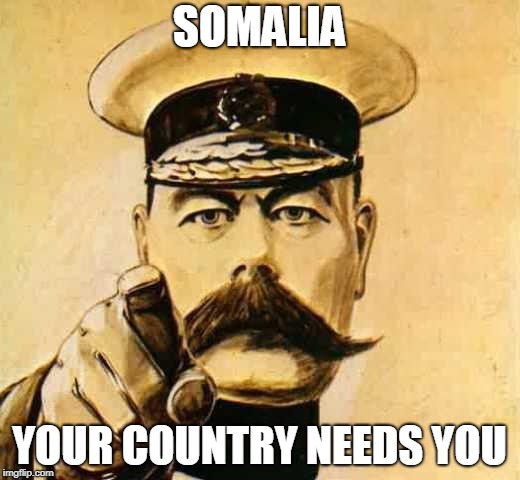 Your Country Needs YOU | SOMALIA; YOUR COUNTRY NEEDS YOU | image tagged in your country needs you | made w/ Imgflip meme maker