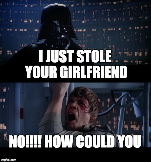 Star Wars No | I JUST STOLE YOUR GIRLFRIEND; NO!!!! HOW COULD YOU | image tagged in memes,star wars no | made w/ Imgflip meme maker