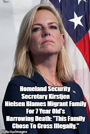 Homeland Security Secretary Kirstjen Nielsen Blames Migrant Family For 7 Year Old's Harrowing Death: "This Family Chose To Cross Illegally." | made w/ Imgflip meme maker