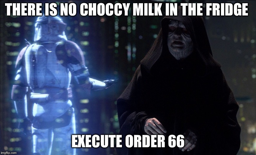 Execute Order 66 | THERE IS NO CHOCCY MILK IN THE FRIDGE; EXECUTE ORDER 66 | image tagged in execute order 66 | made w/ Imgflip meme maker