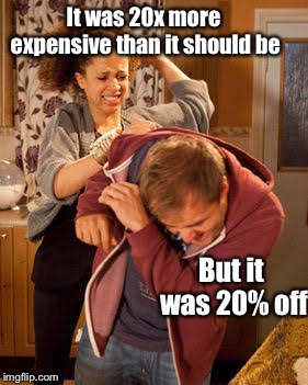 battered husband | It was 20x more expensive than it should be; But it was 20% off | image tagged in battered husband,memes | made w/ Imgflip meme maker