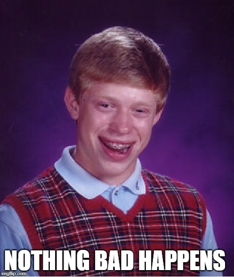 Bad Luck Brian | NOTHING BAD HAPPENS | image tagged in memes,bad luck brian | made w/ Imgflip meme maker