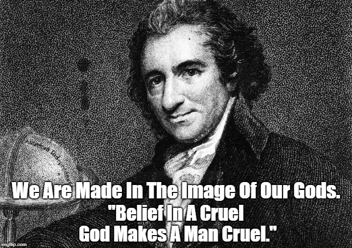 We Are Made In The Image Of Our Gods. "Belief In A Cruel God Makes A Man Cruel." | made w/ Imgflip meme maker