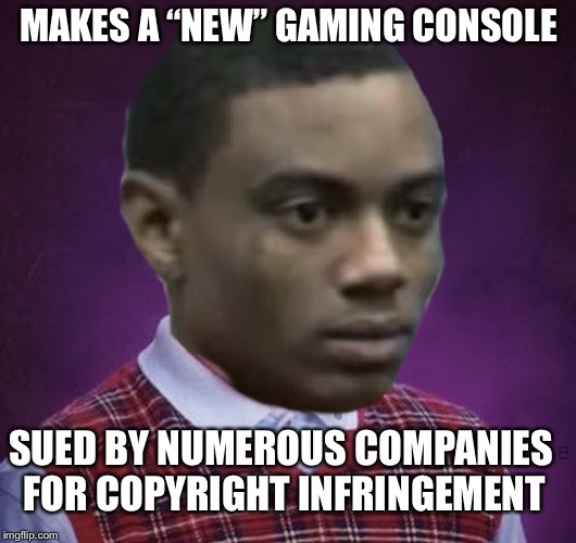 Sue-pah-man that ohhhh | MAKES A “NEW” GAMING CONSOLE; SUED BY NUMEROUS COMPANIES FOR COPYRIGHT INFRINGEMENT | image tagged in bad luck soulja boy,bad luck brian,video games,consoles | made w/ Imgflip meme maker