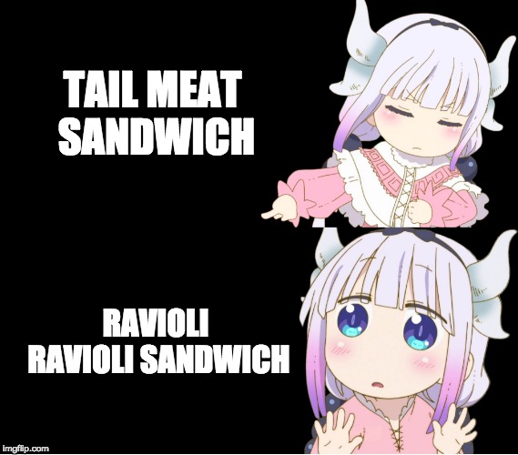 Kanna Drake | TAIL MEAT SANDWICH; RAVIOLI RAVIOLI SANDWICH | image tagged in kanna drake | made w/ Imgflip meme maker