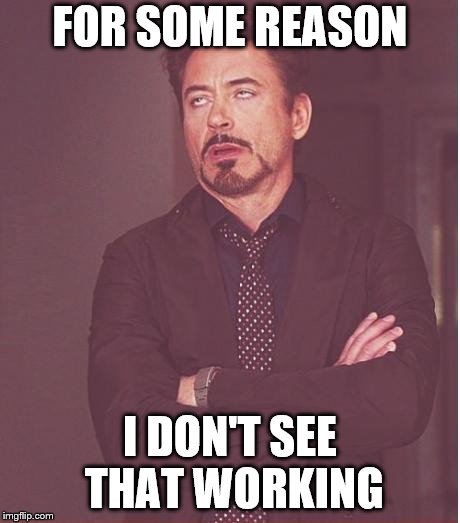 Face You Make Robert Downey Jr Meme | FOR SOME REASON I DON'T SEE THAT WORKING | image tagged in memes,face you make robert downey jr | made w/ Imgflip meme maker
