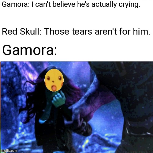 Surprised to see that one coming |  Gamora: I can't believe he's actually crying. Red Skull: Those tears aren't for him. Gamora: | image tagged in surprised pikachu,gamora,thanos,gotg,marvel,avengers infinity war | made w/ Imgflip meme maker