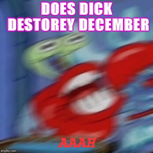 Mr krabs blur | DOES DICK DESTOREY DECEMBER AAAH | image tagged in mr krabs blur | made w/ Imgflip meme maker