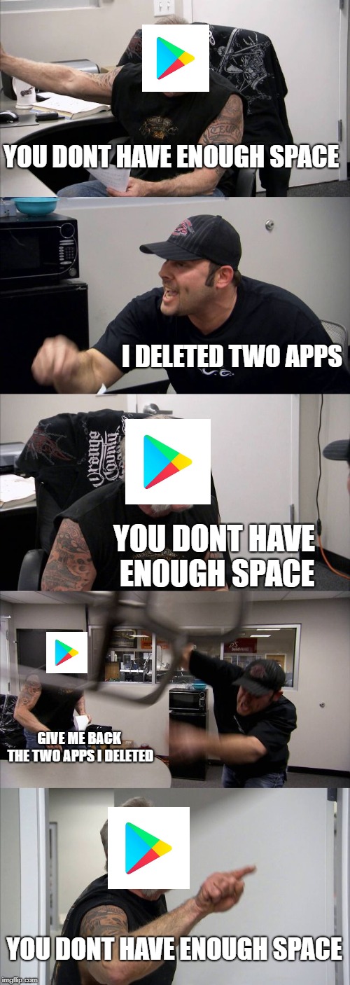 American Chopper Argument | YOU DONT HAVE ENOUGH SPACE; I DELETED TWO APPS; YOU DONT HAVE ENOUGH SPACE; GIVE ME BACK THE TWO APPS I DELETED; YOU DONT HAVE ENOUGH SPACE | image tagged in memes,american chopper argument | made w/ Imgflip meme maker