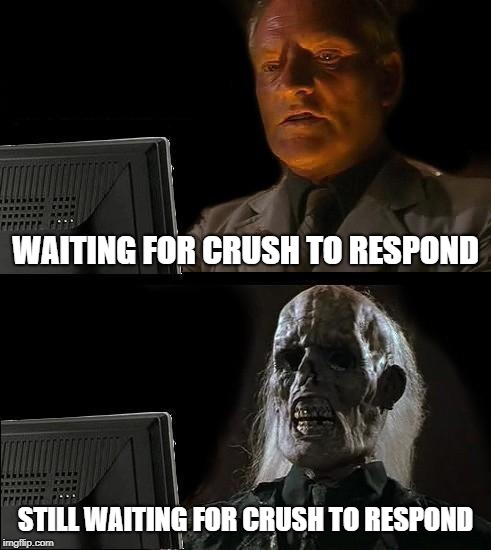 I'll Just Wait Here | WAITING FOR CRUSH TO RESPOND; STILL WAITING FOR CRUSH TO RESPOND | image tagged in memes,ill just wait here | made w/ Imgflip meme maker