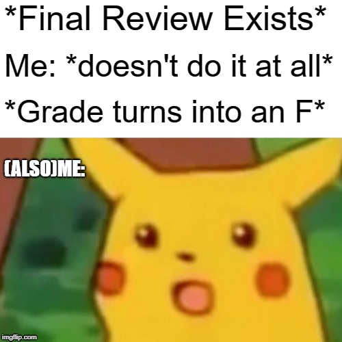 Surprised Pikachu | *Final Review Exists*; Me: *doesn't do it at all*; *Grade turns into an F*; (ALSO)ME: | image tagged in memes,surprised pikachu | made w/ Imgflip meme maker