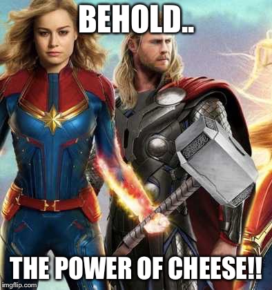 Behold.. the power of cheese!! | BEHOLD.. THE POWER OF CHEESE!! | image tagged in marvel cinematic universe,captain marvel,mjolnir,thor,sjw,woke | made w/ Imgflip meme maker