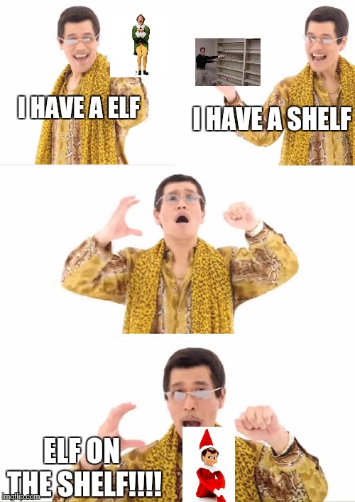 Elf on the shelf ppap | I HAVE A SHELF; I HAVE A ELF; ELF ON THE SHELF!!!! | image tagged in memes,ppap,elf on the shelf | made w/ Imgflip meme maker
