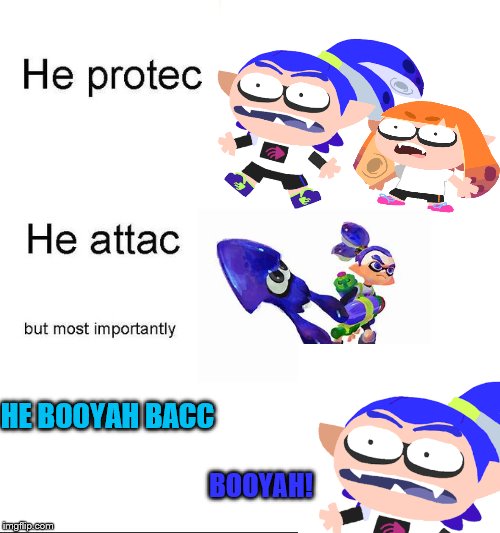 THE NGYES SPECIES | HE BOOYAH BACC; BOOYAH! | image tagged in splatoon,he protec he attac but most importantly,he protec,splatoon 2,booyah,squids | made w/ Imgflip meme maker