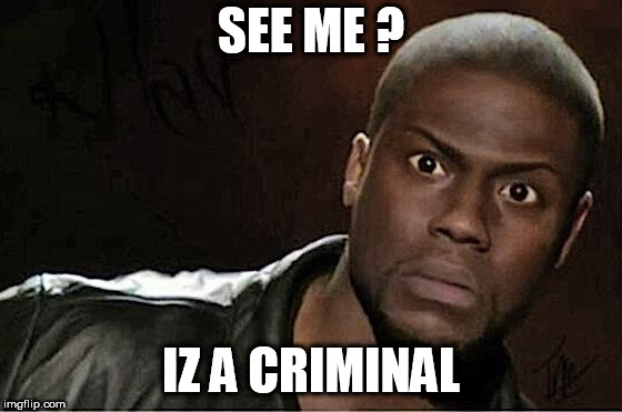 Kevin Hart | SEE ME ? IZ A CRIMINAL | image tagged in memes,kevin hart | made w/ Imgflip meme maker