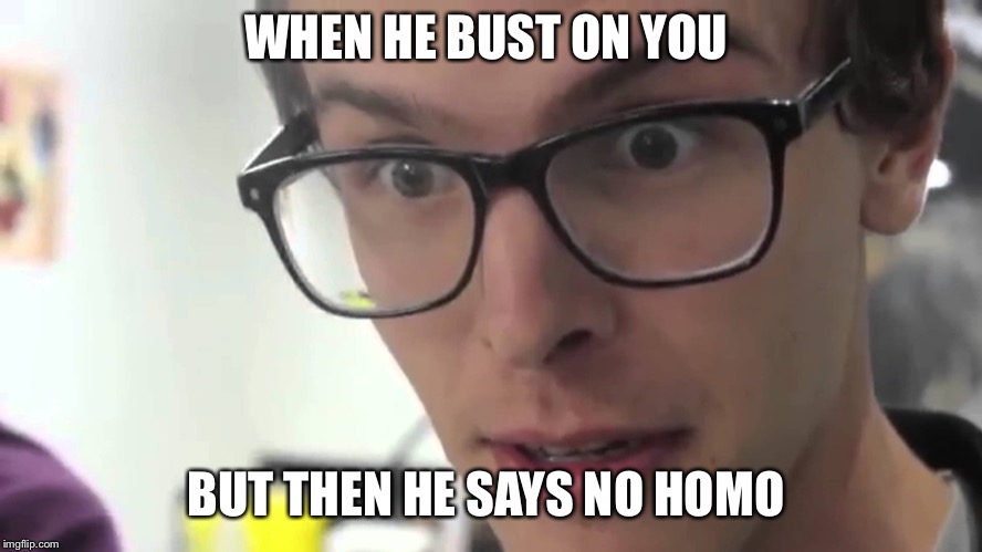 Hey Thats Pretty Good | WHEN HE BUST ON YOU; BUT THEN HE SAYS NO HOMO | image tagged in hey thats pretty good | made w/ Imgflip meme maker