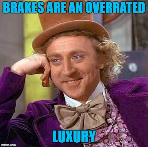 Creepy Condescending Wonka Meme | BRAKES ARE AN OVERRATED LUXURY | image tagged in memes,creepy condescending wonka | made w/ Imgflip meme maker