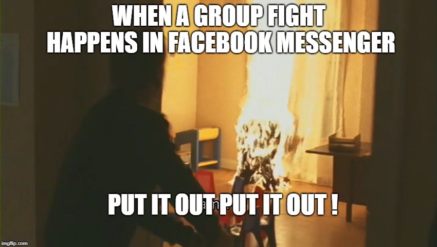 Messenger Fight | WHEN A GROUP FIGHT HAPPENS IN FACEBOOK MESSENGER; PUT IT OUT PUT IT OUT ! | image tagged in funny memes,memes,weird,weird face | made w/ Imgflip meme maker