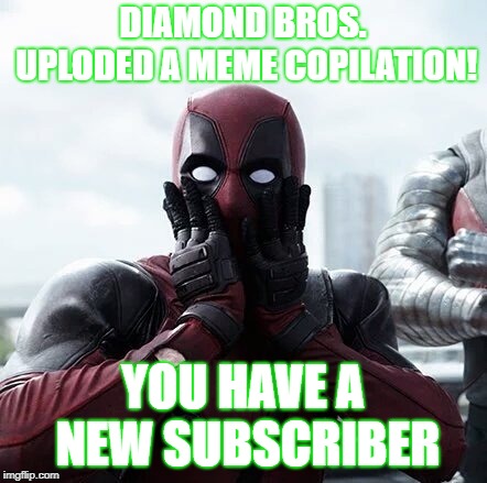 Deadpool Surprised Meme | DIAMOND BROS. UPLODED A MEME COPILATION! YOU HAVE A NEW SUBSCRIBER | image tagged in memes,deadpool surprised | made w/ Imgflip meme maker