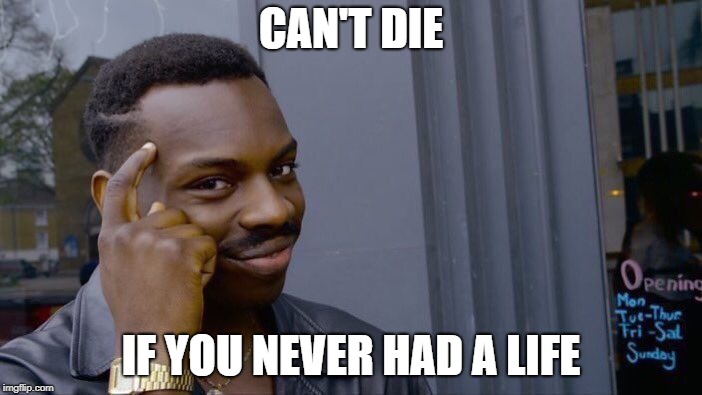 Roll Safe Think About It | CAN'T DIE; IF YOU NEVER HAD A LIFE | image tagged in memes,roll safe think about it,life,death | made w/ Imgflip meme maker