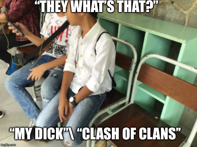 A new meme my friends made | “THEY WHAT’S THAT?”; “MY DICK”\
“CLASH OF CLANS’’ | image tagged in eat a dick | made w/ Imgflip meme maker