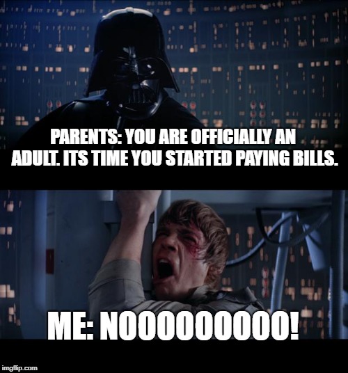 Star Wars No | PARENTS: YOU ARE OFFICIALLY AN ADULT. ITS TIME YOU STARTED PAYING BILLS. ME: NOOOOOOOOO! | image tagged in memes,star wars no | made w/ Imgflip meme maker