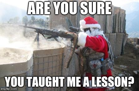 Hohoho | ARE YOU SURE; YOU TAUGHT ME A LESSON? | image tagged in memes,hohoho | made w/ Imgflip meme maker
