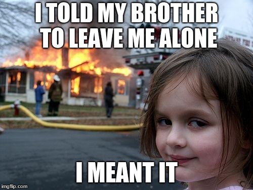 Disaster Girl | I TOLD MY BROTHER TO LEAVE ME ALONE; I MEANT IT | image tagged in memes,disaster girl | made w/ Imgflip meme maker