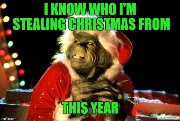 The Grinch | I KNOW WHO I'M STEALING CHRISTMAS FROM THIS YEAR | image tagged in the grinch | made w/ Imgflip meme maker