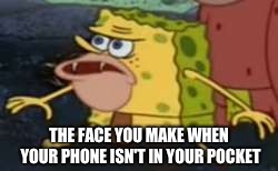 Spongegar | THE FACE YOU MAKE WHEN YOUR PHONE ISN'T IN YOUR POCKET | image tagged in memes,spongegar | made w/ Imgflip meme maker