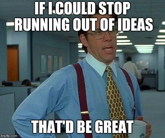 That Would Be Great Meme | IF I COULD STOP RUNNING OUT OF IDEAS; THAT'D BE GREAT | image tagged in memes,that would be great | made w/ Imgflip meme maker