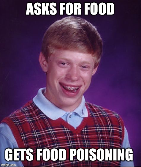 Bad Luck Brian | ASKS FOR FOOD; GETS FOOD POISONING | image tagged in memes,bad luck brian | made w/ Imgflip meme maker