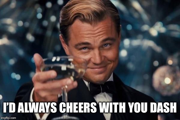 Leonardo Dicaprio Cheers Meme | I’D ALWAYS CHEERS WITH YOU DASH | image tagged in memes,leonardo dicaprio cheers | made w/ Imgflip meme maker