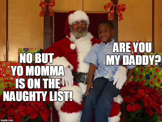 Don't feel bad kid, my mama's on there too... | NO BUT YO MOMMA IS ON THE NAUGHTY LIST! ARE YOU MY DADDY? | image tagged in black santa,black kid,yo mama,baby daddy,christmas,memes | made w/ Imgflip meme maker