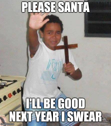 kid with cross | PLEASE SANTA I'LL BE GOOD NEXT YEAR I SWEAR | image tagged in kid with cross | made w/ Imgflip meme maker