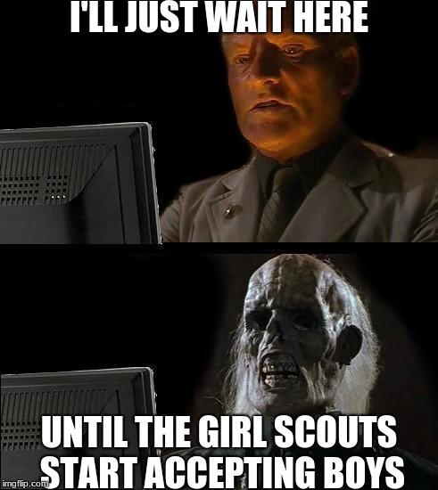 Boy scouts have filed chapter 11. | I'LL JUST WAIT HERE; UNTIL THE GIRL SCOUTS START ACCEPTING BOYS | image tagged in i'll just wait here guy,memes,boy scouts,girl scouts | made w/ Imgflip meme maker