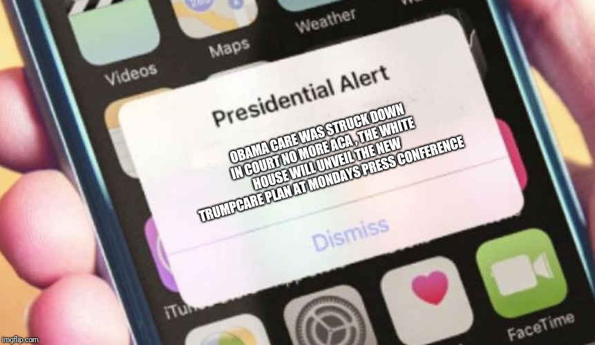 Presidential Alert Meme | OBAMA CARE WAS STRUCK DOWN IN COURT NO MORE ACA , THE WHITE HOUSE WILL UNVEIL THE NEW TRUMPCARE PLAN AT MONDAYS PRESS CONFERENCE | image tagged in memes,presidential alert,obamacare,trump,aca,trumpcare | made w/ Imgflip meme maker