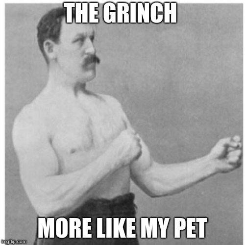 Overly Manly Man | THE GRINCH; MORE LIKE MY PET | image tagged in memes,overly manly man | made w/ Imgflip meme maker