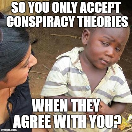 Third World Skeptical Kid Meme | SO YOU ONLY ACCEPT CONSPIRACY THEORIES WHEN THEY AGREE WITH YOU? | image tagged in memes,third world skeptical kid | made w/ Imgflip meme maker