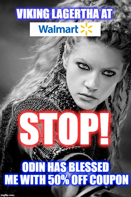 Shield Maiden has to shop too!! | VIKING LAGERTHA AT; STOP! ODIN HAS BLESSED ME WITH 50% OFF COUPON | image tagged in vikings,christmas,walmart,christmas shopping | made w/ Imgflip meme maker