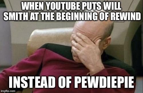 Captain Picard Facepalm | WHEN YOUTUBE PUTS WILL SMITH AT THE BEGINNING OF REWIND; INSTEAD OF PEWDIEPIE | image tagged in memes,captain picard facepalm | made w/ Imgflip meme maker