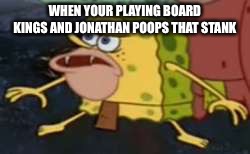 Spongegar Meme | WHEN YOUR PLAYING BOARD KINGS AND JONATHAN POOPS THAT STANK | image tagged in memes,spongegar | made w/ Imgflip meme maker