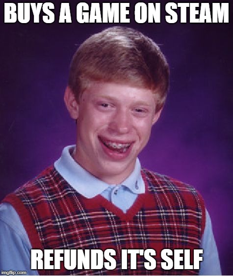 Bad Luck Brian Meme | BUYS A GAME ON STEAM; REFUNDS IT'S SELF | image tagged in memes,bad luck brian | made w/ Imgflip meme maker