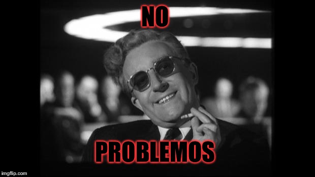 dr strangelove | NO PROBLEMOS | image tagged in dr strangelove | made w/ Imgflip meme maker